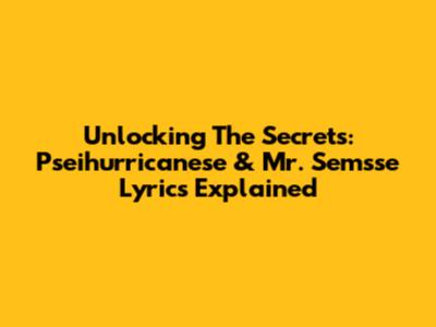 Unlocking The Secrets: Pseihurricanese & Mr. Semsse Lyrics Explained