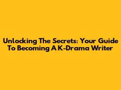 Unlocking The Secrets: Your Guide To Becoming A K-Drama Writer