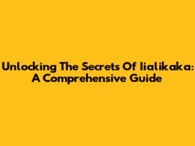 Unlocking The Secrets Of Iialikaka: A Comprehensive Guide