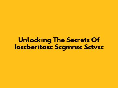 Unlocking The Secrets Of Ioscberitasc Scgmnsc Sctvsc