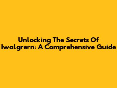 Unlocking The Secrets Of Iwalgrern: A Comprehensive Guide