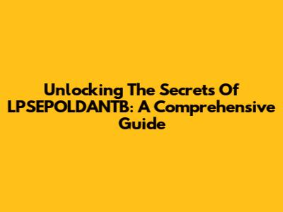 Unlocking The Secrets Of LPSEPOLDANTB: A Comprehensive Guide