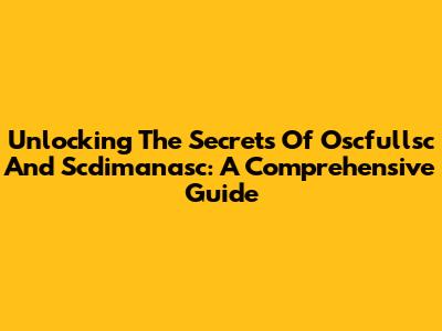 Unlocking The Secrets Of Oscfullsc And Scdimanasc: A Comprehensive Guide