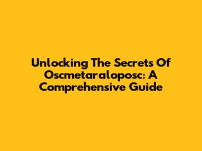 Unlocking The Secrets Of Oscmetaraloposc: A Comprehensive Guide