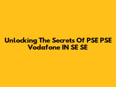 Unlocking The Secrets Of PSE PSE Vodafone IN SE SE