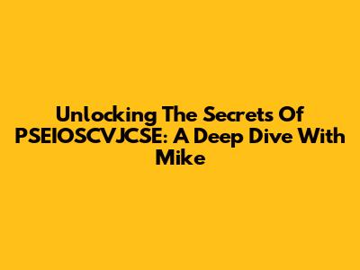 Unlocking The Secrets Of PSEIOSCVJCSE: A Deep Dive With Mike