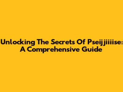 Unlocking The Secrets Of Pseijjiiiise: A Comprehensive Guide