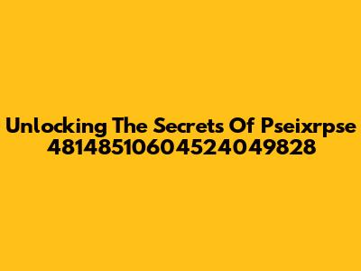 Unlocking The Secrets Of Pseixrpse 48148510604524049828
