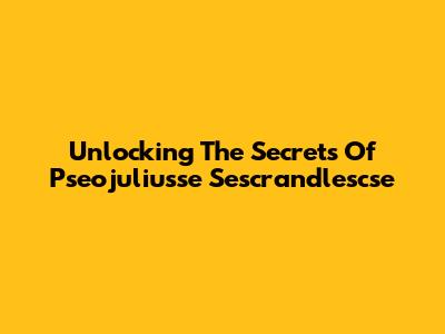 Unlocking The Secrets Of Pseojuliusse Sescrandlescse