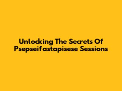 Unlocking The Secrets Of Psepseifastapisese Sessions