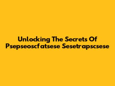 Unlocking The Secrets Of Psepseoscfatsese Sesetrapscsese