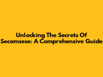 Unlocking The Secrets Of Secomsese: A Comprehensive Guide