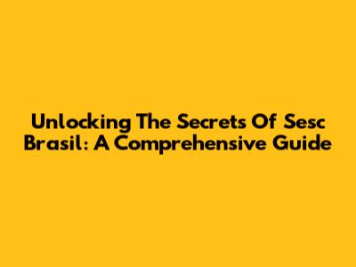 Unlocking The Secrets Of Sesc Brasil: A Comprehensive Guide