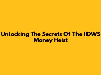 Unlocking The Secrets Of The IIDWS Money Heist