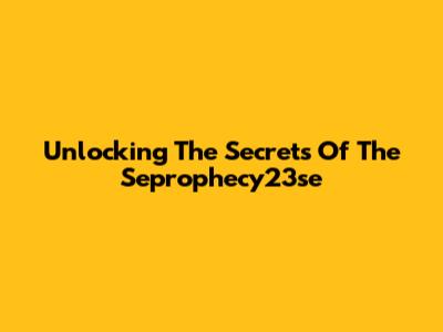 Unlocking The Secrets Of The Seprophecy23se