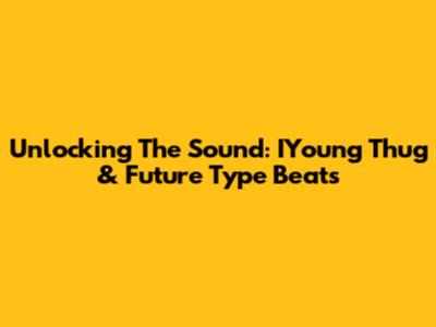 Unlocking The Sound: IYoung Thug & Future Type Beats