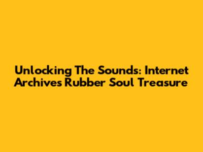 Unlocking The Sounds: Internet Archive's Rubber Soul Treasure