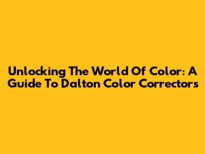 Unlocking The World Of Color: A Guide To Dalton Color Correctors