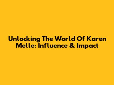 Unlocking The World Of Karen Melle: Influence & Impact