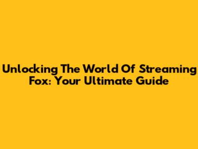 Unlocking The World Of Streaming Fox: Your Ultimate Guide