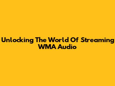 Unlocking The World Of Streaming WMA Audio