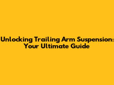 Unlocking Trailing Arm Suspension: Your Ultimate Guide