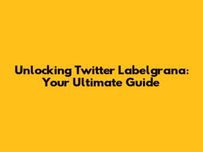 Unlocking Twitter Labelgrana: Your Ultimate Guide
