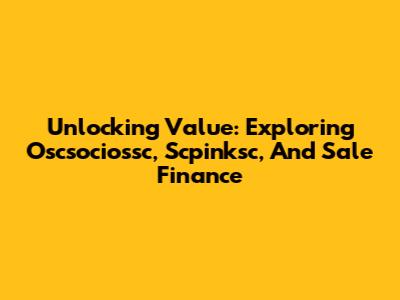 Unlocking Value: Exploring Oscsociossc, Scpinksc, And Sale Finance