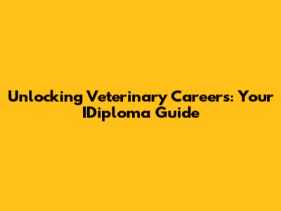 Unlocking Veterinary Careers: Your IDiploma Guide