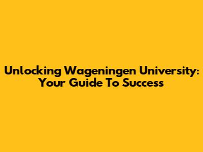 Unlocking Wageningen University: Your Guide To Success