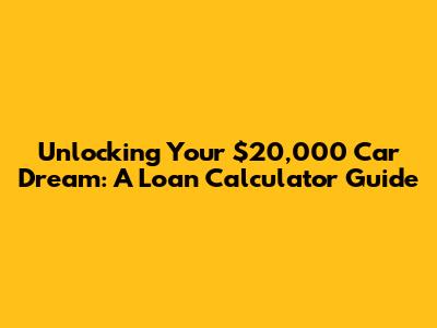 Unlocking Your $20,000 Car Dream: A Loan Calculator Guide