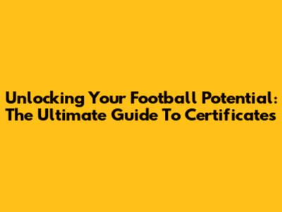 Unlocking Your Football Potential: The Ultimate Guide To Certificates