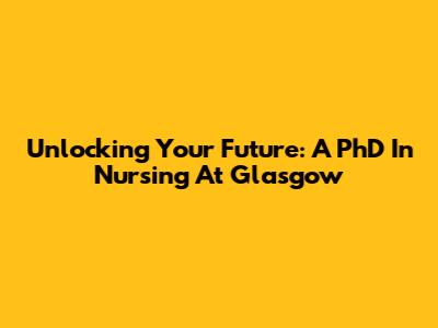 Unlocking Your Future: A PhD In Nursing At Glasgow