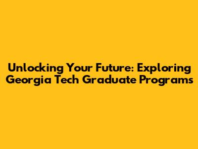 Unlocking Your Future: Exploring Georgia Tech Graduate Programs