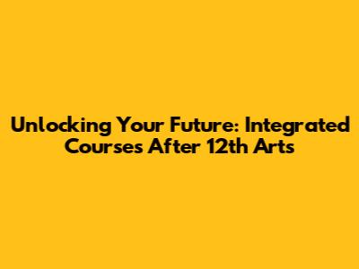 Unlocking Your Future: Integrated Courses After 12th Arts