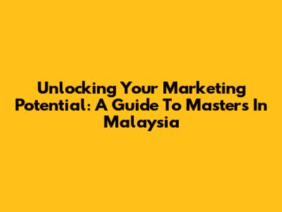 Unlocking Your Marketing Potential: A Guide To Masters In Malaysia
