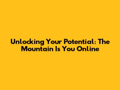 Unlocking Your Potential: 'The Mountain Is You' Online