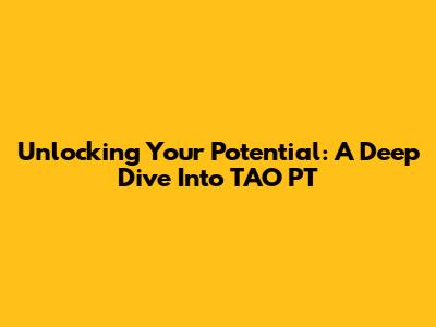 Unlocking Your Potential: A Deep Dive Into TAO PT