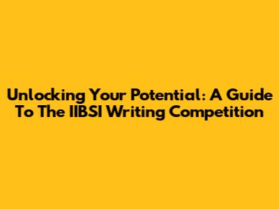 Unlocking Your Potential: A Guide To The IIBSI Writing Competition