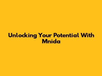 Unlocking Your Potential With Mnida