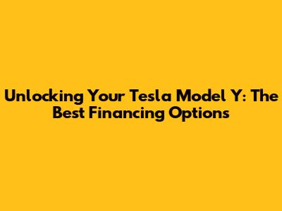 Unlocking Your Tesla Model Y: The Best Financing Options