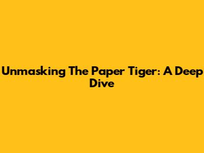 Unmasking 'The Paper Tiger': A Deep Dive