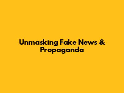 Unmasking Fake News & Propaganda