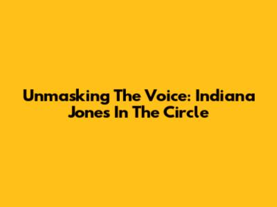 Unmasking The Voice: Indiana Jones In The Circle