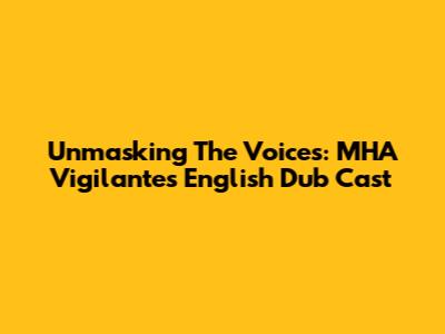 Unmasking The Voices: MHA Vigilantes English Dub Cast