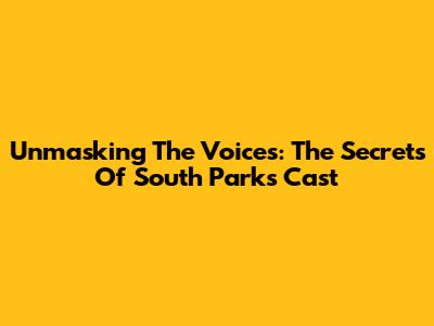 Unmasking The Voices: The Secrets Of South Park's Cast