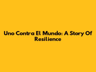Uno Contra El Mundo: A Story Of Resilience