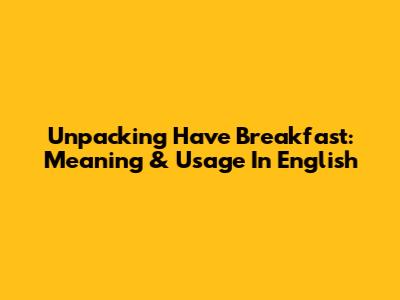 Unpacking "Have Breakfast": Meaning & Usage In English