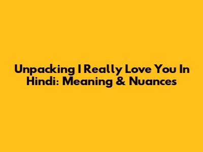 Unpacking "I Really Love You" In Hindi: Meaning & Nuances