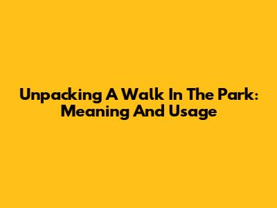 Unpacking 'A Walk In The Park': Meaning And Usage